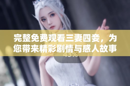 完整免费观看三妻四妾，为您带来精彩剧情与感人故事的浪漫之旅