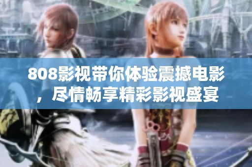 808影视带你体验震撼电影，尽情畅享精彩影视盛宴