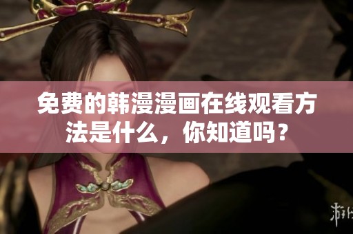 免费的韩漫漫画在线观看方法是什么，你知道吗？