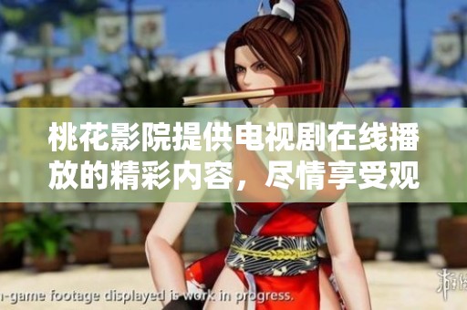桃花影院提供电视剧在线播放的精彩内容，尽情享受观影乐趣吧
