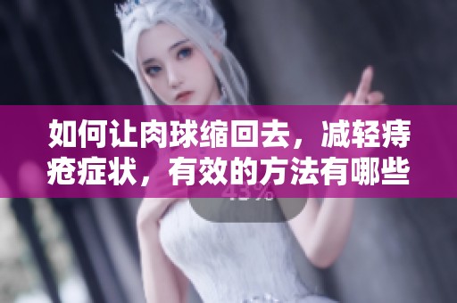 如何让肉球缩回去，减轻痔疮症状，有效的方法有哪些