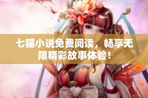 七猫小说免费阅读，畅享无限精彩故事体验！