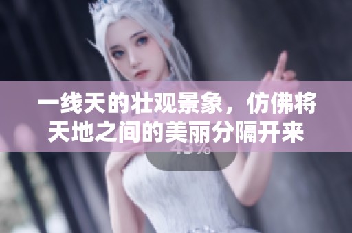 一线天的壮观景象，仿佛将天地之间的美丽分隔开来