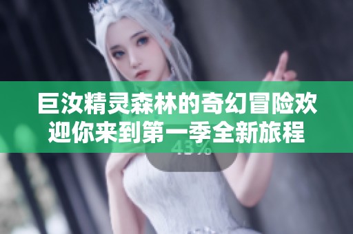 巨汝精灵森林的奇幻冒险欢迎你来到第一季全新旅程