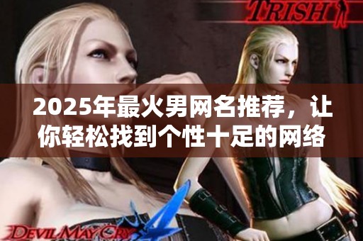 2025年最火男网名推荐，让你轻松找到个性十足的网络昵称