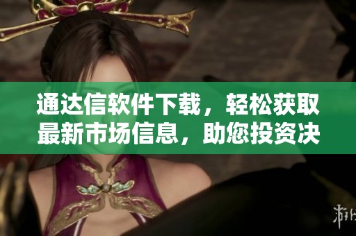 通达信软件下载，轻松获取最新市场信息，助您投资决策更精准