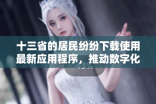 十三省的居民纷纷下载使用最新应用程序，推动数字化进程的新发展