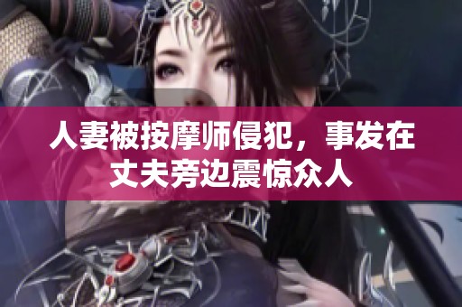 人妻被按摩师侵犯，事发在丈夫旁边震惊众人