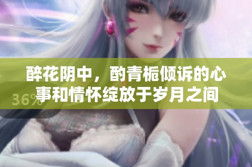醉花阴中，酌青栀倾诉的心事和情怀绽放于岁月之间