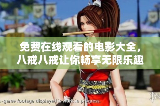 免费在线观看的电影大全，八戒八戒让你畅享无限乐趣