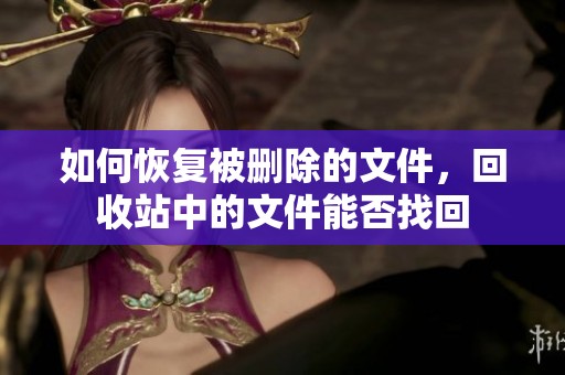如何恢复被删除的文件，回收站中的文件能否找回
