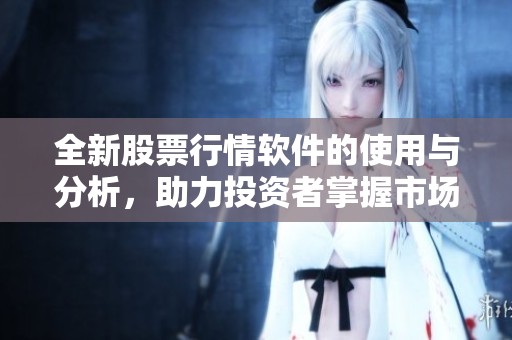 全新股票行情软件的使用与分析，助力投资者掌握市场动态