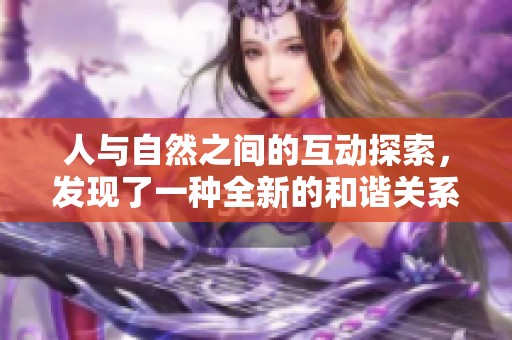 人与自然之间的互动探索，发现了一种全新的和谐关系与平衡方式