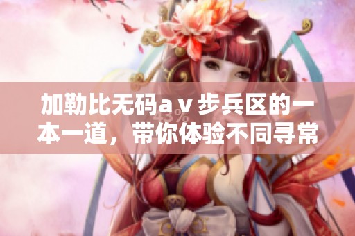*****aⅴ步兵区的一本一道，带你体验不同寻常的视听盛宴