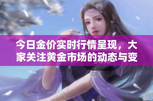 今日金价实时行情呈现，大家关注黄金市场的动态与变化情况。