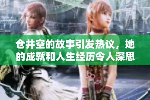 仓井空的故事引发热议，她的成就和人生经历令人深思。