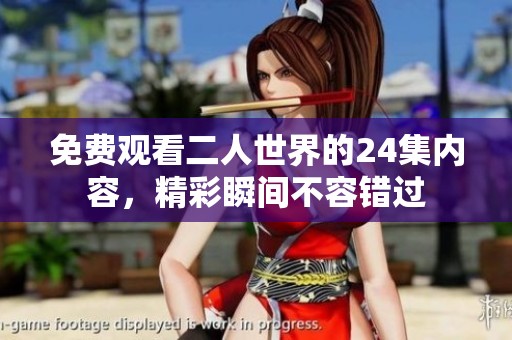 免费观看二人世界的24集内容，精彩瞬间不容错过