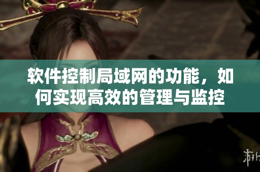 软件控制局域网的功能，如何实现高效的管理与监控