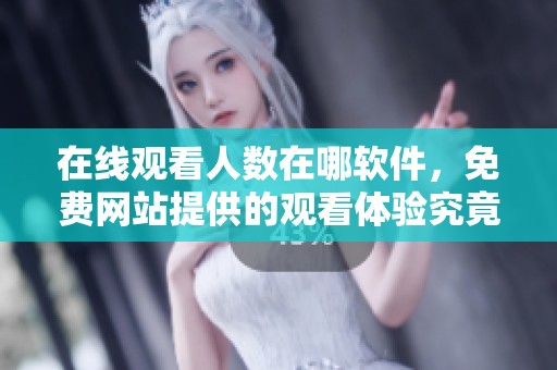 在线观看人数在哪软件，免费网站提供的观看体验究竟如何呢