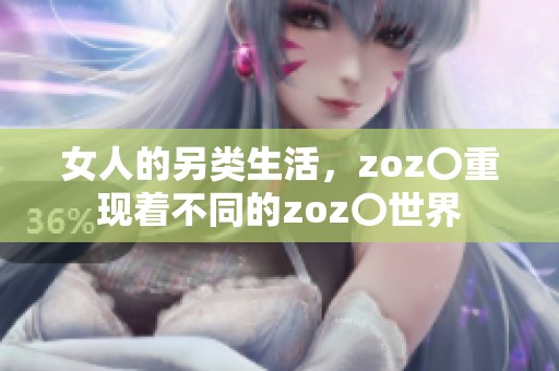 女人的另类生活，zoz〇重现着不同的zoz〇世界