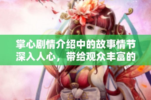 掌心剧情介绍中的故事情节深入人心，带给观众丰富的情感体验与思考。