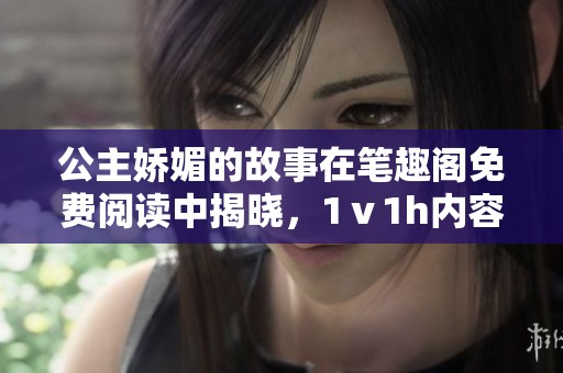 公主娇媚的故事在笔趣阁免费阅读中揭晓，1ⅴ1h内容精彩纷呈等你来探索