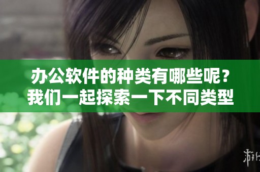 办公软件的种类有哪些呢？我们一起探索一下不同类型的办公软件吧