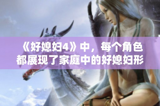 《好媳妇4》中，每个角色都展现了家庭中的好媳妇形象，让人感受到温情。