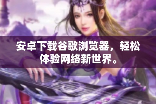 安卓下载谷歌浏览器，轻松体验网络新世界。