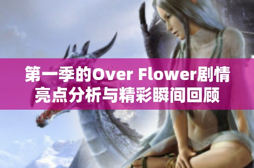 第一季的Over Flower剧情亮点分析与精彩瞬间回顾