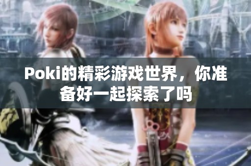 Poki的精彩游戏世界，你准备好一起探索了吗