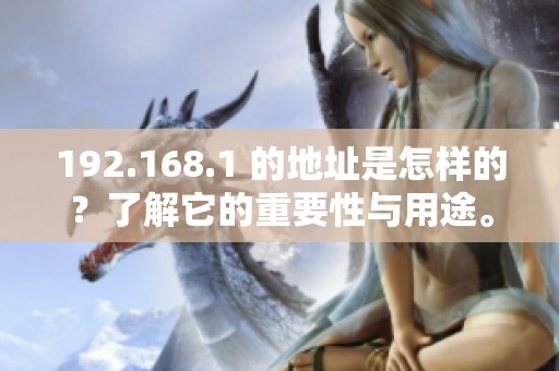 192.168.1 的地址是怎样的？了解它的重要性与用途。