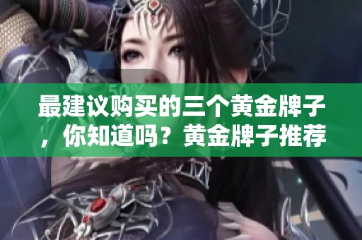 最建议购买的三个黄金牌子，你知道吗？黄金牌子推荐三款，值得你投资！