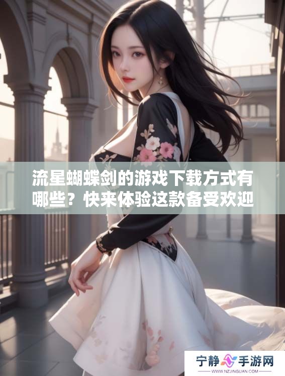 流星蝴蝶剑的游戏下载方式有哪些？快来体验这款备受欢迎的游戏吧！