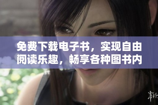 免费下载电子书，实现自由阅读乐趣，畅享各种图书内容的精彩体验