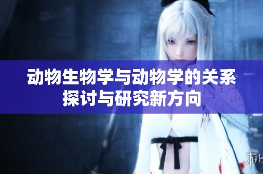 动物生物学与动物学的关系探讨与研究新方向