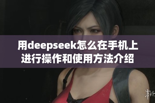用deepseek怎么在手机上进行操作和使用方法介绍