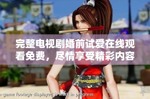 完整电视剧婚前试爱在线观看免费，尽情享受精彩内容。