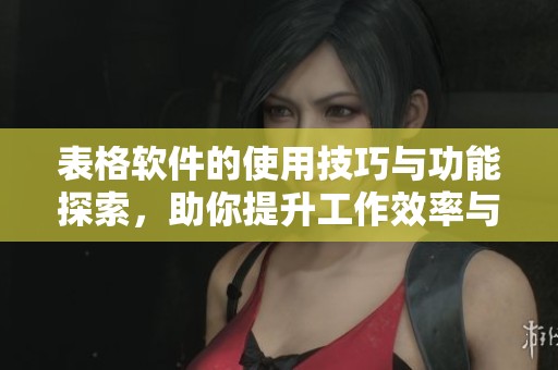 表格软件的使用技巧与功能探索，助你提升工作效率与数据处理能力