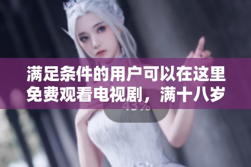 满足条件的用户可以在这里免费观看电视剧，满十八岁在线播放的作品一应俱全。