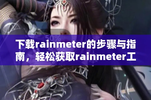 下载rainmeter的步骤与指南，轻松获取rainmeter工具的方法分享