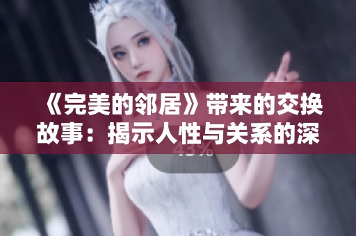 《完美的邻居》带来的交换故事：揭示人性与关系的深刻思考