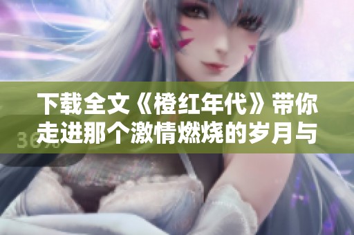 下载全文《橙红年代》带你走进那个激情燃烧的岁月与梦想的故事