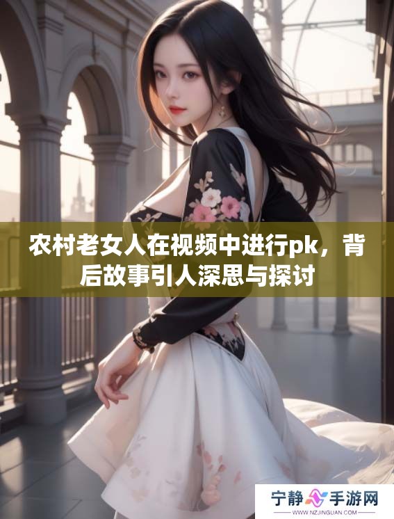 农村老女人在视频中进行pk，背后故事引人深思与探讨