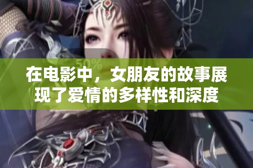 在电影中，女朋友的故事展现了爱情的多样性和深度