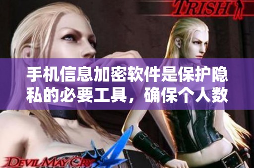 手机信息加密软件是保护隐私的必要工具，确保个人数据安全不被泄露
