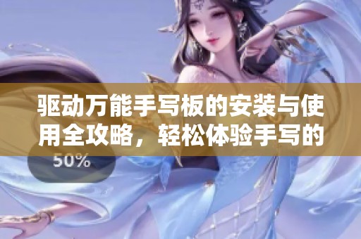 驱动万能手写板的安装与使用全攻略，轻松体验手写的乐趣与便利