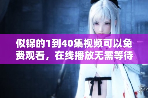 似锦的1到40集视频可以免费观看，在线播放无需等待的精彩内容尽在这里