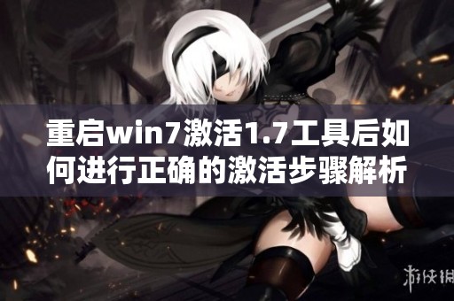 重启win7激活1.7工具后如何进行正确的激活步骤解析