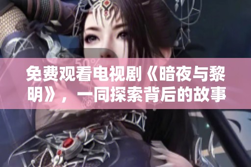 免费观看电视剧《暗夜与黎明》，一同探索背后的故事与精彩剧情